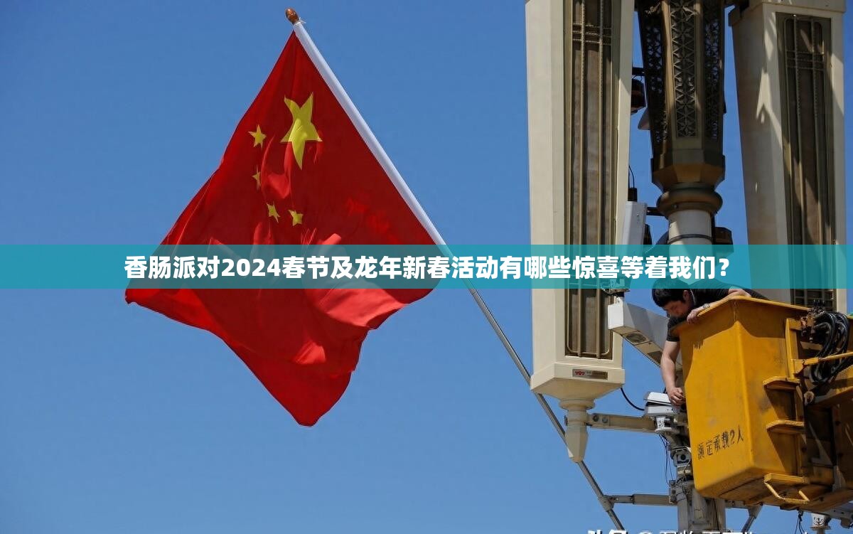 香肠派对2024春节及龙年新春活动有哪些惊喜等着我们？