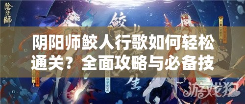 阴阳师鲛人行歌如何轻松通关？全面攻略与必备技巧大揭秘！