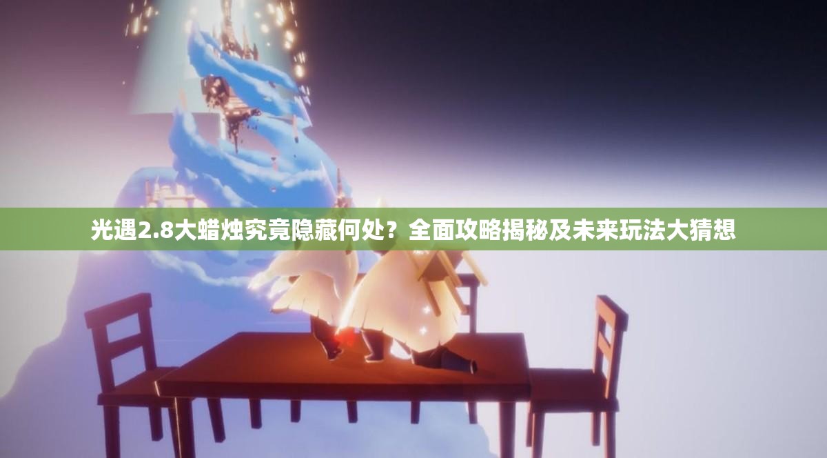 光遇2.8大蜡烛究竟隐藏何处？全面攻略揭秘及未来玩法大猜想
