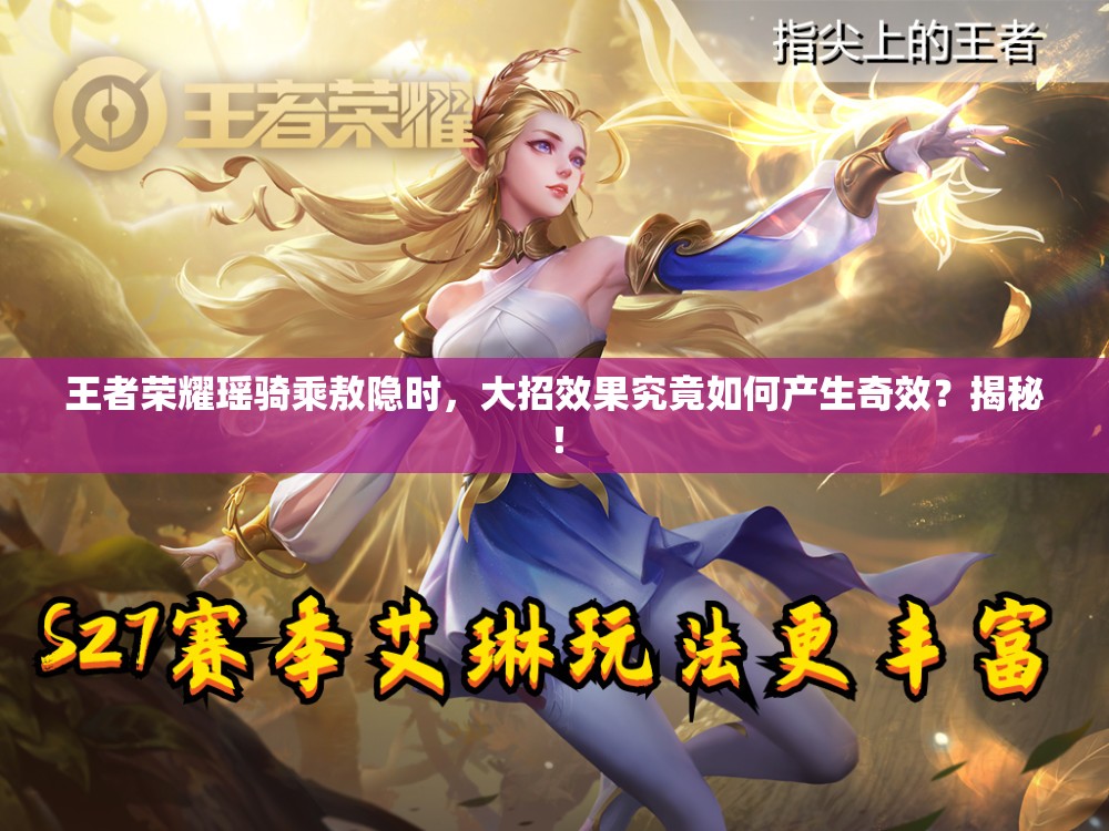 王者荣耀瑶骑乘敖隐时，大招效果究竟如何产生奇效？揭秘！