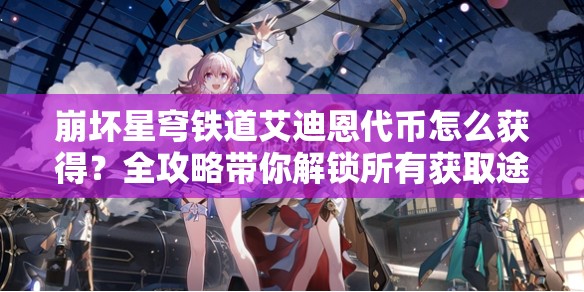 崩坏星穹铁道艾迪恩代币怎么获得？全攻略带你解锁所有获取途径！