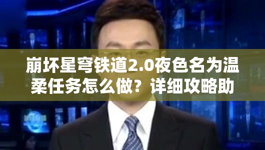 崩坏星穹铁道2.0夜色名为温柔任务怎么做？详细攻略助你轻松通关！
