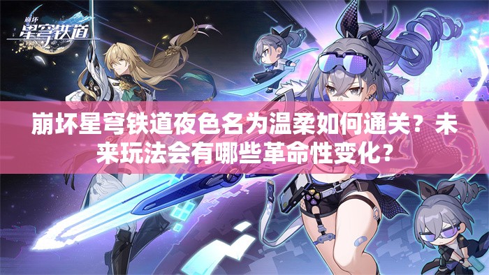 崩坏星穹铁道夜色名为温柔如何通关？未来玩法会有哪些革命性变化？