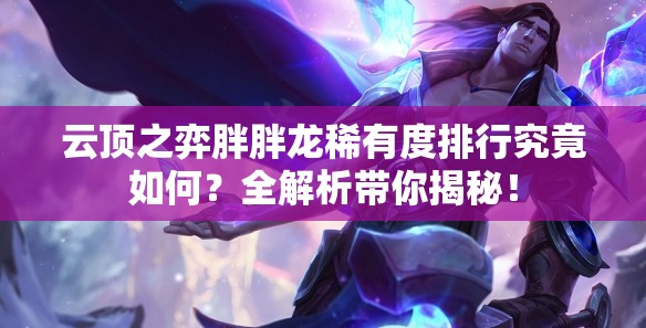 云顶之弈胖胖龙稀有度排行究竟如何？全解析带你揭秘！