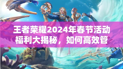 王者荣耀2024年春节活动福利大揭秘，如何高效管理资源，实现价值最大化？