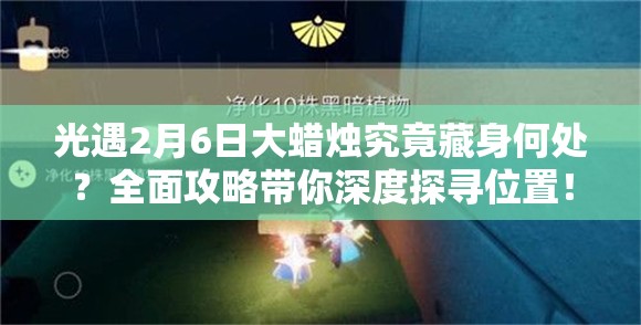 光遇2月6日大蜡烛究竟藏身何处？全面攻略带你深度探寻位置！