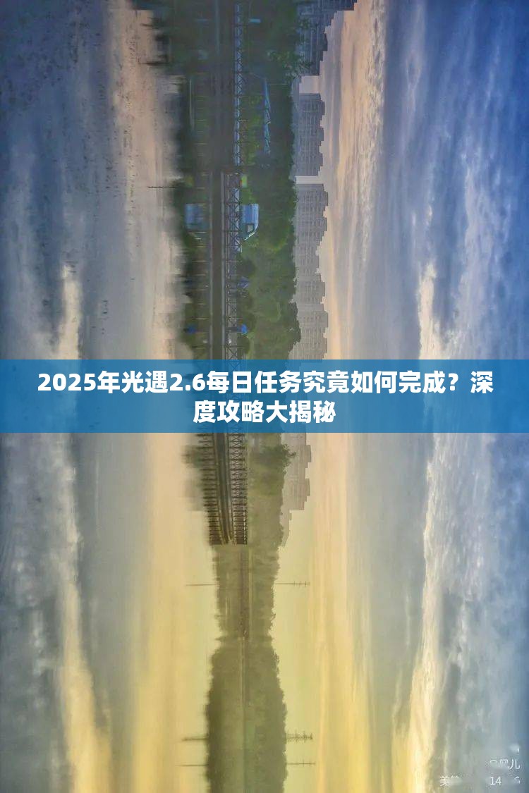 2025年光遇2.6每日任务究竟如何完成？深度攻略大揭秘