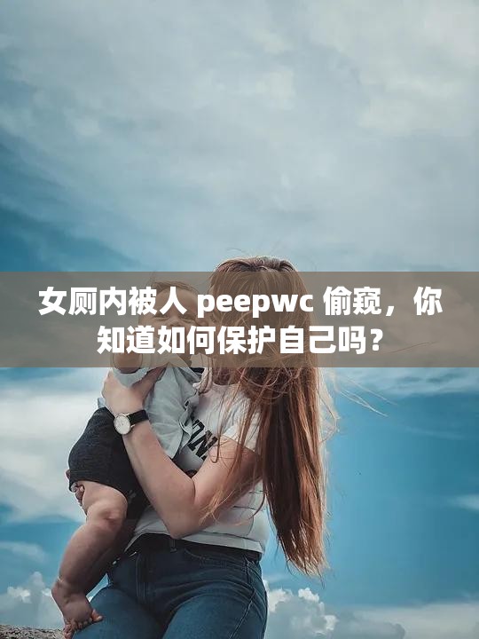 女厕内被人 peepwc 偷窥，你知道如何保护自己吗？