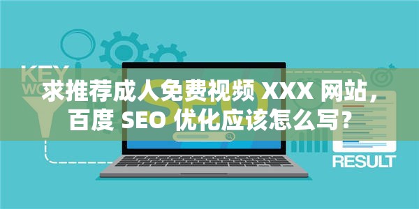 求推荐成人免费视频 XXX 网站，百度 SEO 优化应该怎么写？