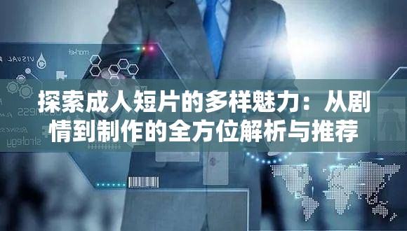 探索成人短片的多样魅力：从剧情到制作的全方位解析与推荐