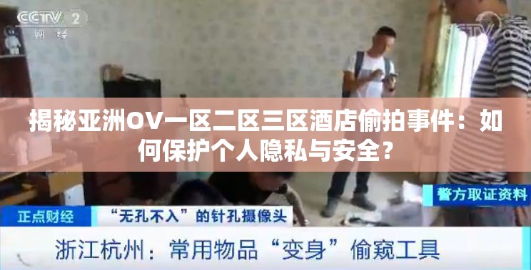 揭秘亚洲OV一区二区三区酒店偷拍事件：如何保护个人隐私与安全？