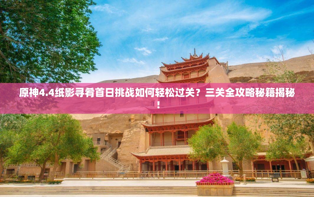 原神4.4纸影寻肴首日挑战如何轻松过关？三关全攻略秘籍揭秘！