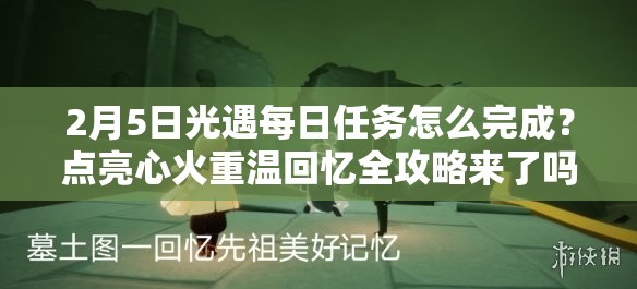 2月5日光遇每日任务怎么完成？点亮心火重温回忆全攻略来了吗？
