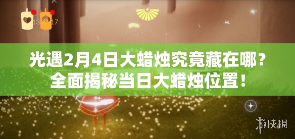光遇2月4日大蜡烛究竟藏在哪？全面揭秘当日大蜡烛位置！