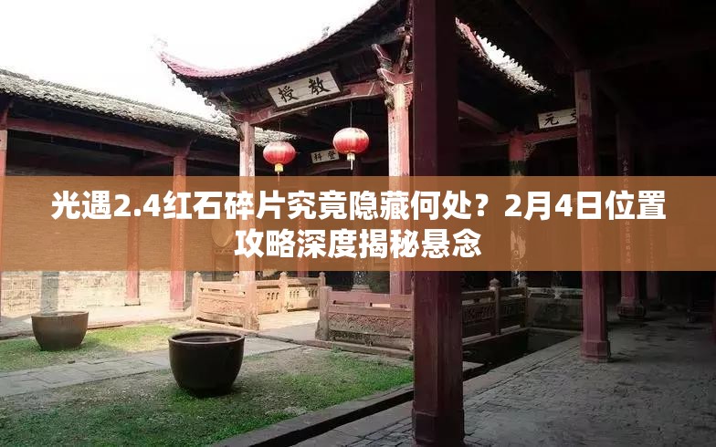 光遇2.4红石碎片究竟隐藏何处？2月4日位置攻略深度揭秘悬念
