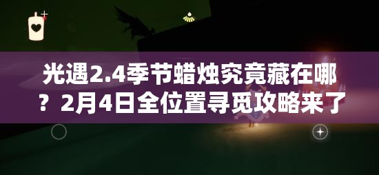 光遇2.4季节蜡烛究竟藏在哪？2月4日全位置寻觅攻略来了吗？