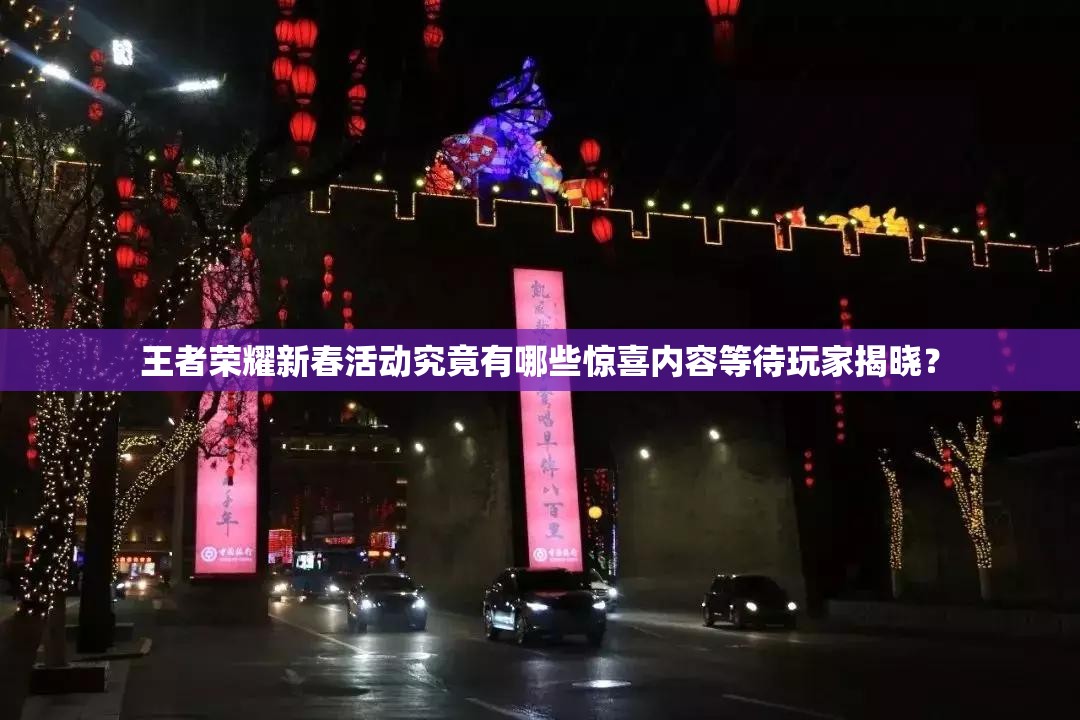 王者荣耀新春活动究竟有哪些惊喜内容等待玩家揭晓？