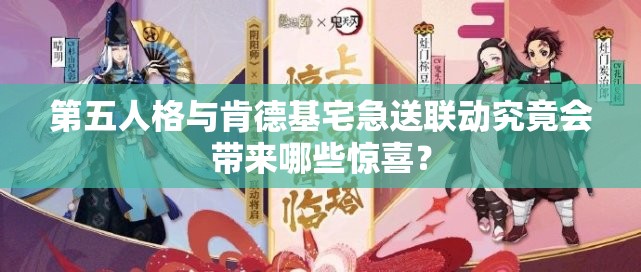 第五人格与肯德基宅急送联动究竟会带来哪些惊喜？