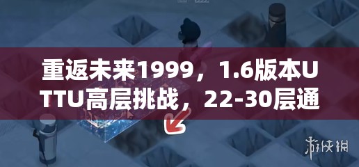 重返未来1999，1.6版本UTTU高层挑战，22-30层通关秘籍何在？