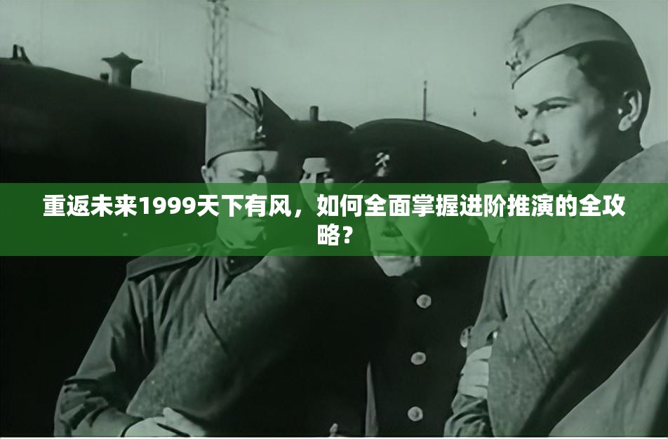 重返未来1999天下有风，如何全面掌握进阶推演的全攻略？
