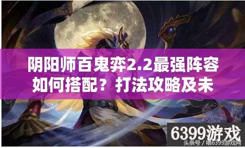 阴阳师百鬼弈2.2最强阵容如何搭配？打法攻略及未来变革前瞻