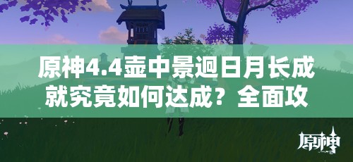 原神4.4壶中景迥日月长成就究竟如何达成？全面攻略来袭！