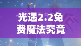 光遇2.2免费魔法究竟有哪些？2月2日免费魔法收集全攻略揭秘