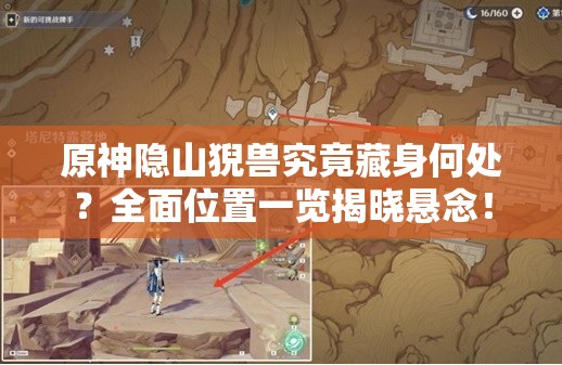 原神隐山猊兽究竟藏身何处？全面位置一览揭晓悬念！