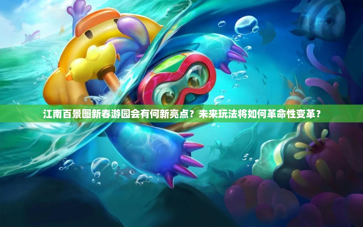 江南百景图新春游园会有何新亮点？未来玩法将如何革命性变革？