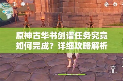 原神古华书剑谱任务究竟如何完成？详细攻略解析带你揭秘！