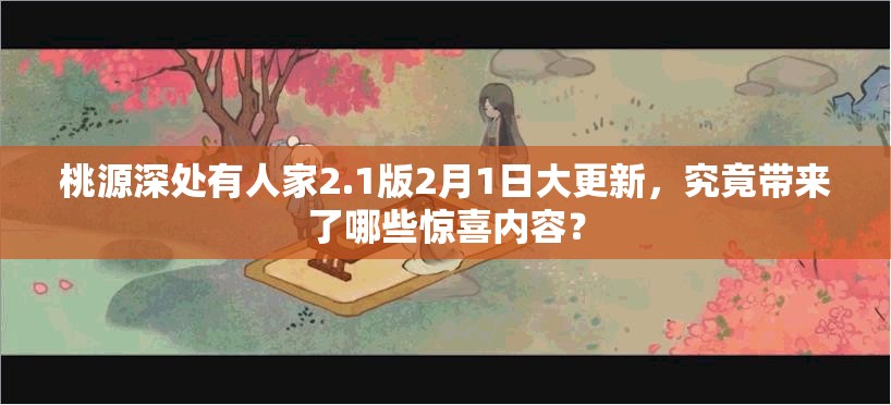 桃源深处有人家2.1版2月1日大更新，究竟带来了哪些惊喜内容？