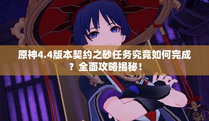 原神4.4版本契约之砂任务究竟如何完成？全面攻略揭秘！