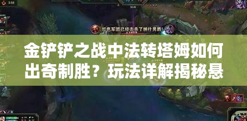 金铲铲之战中法转塔姆如何出奇制胜？玩法详解揭秘悬念！
