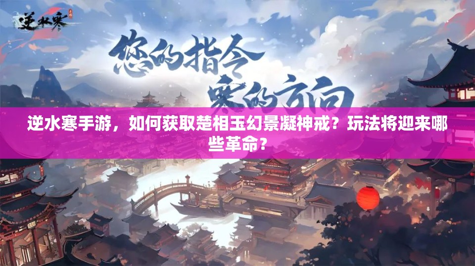 逆水寒手游，如何获取楚相玉幻景凝神戒？玩法将迎来哪些革命？