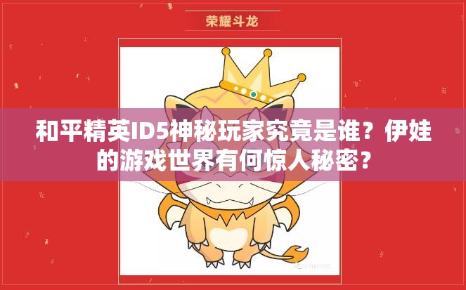 和平精英ID5神秘玩家究竟是谁？伊娃的游戏世界有何惊人秘密？