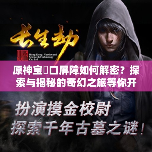 原神宝玦口屏障如何解密？探索与揭秘的奇幻之旅等你开启！
