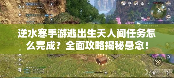 逆水寒手游逃出生天人间任务怎么完成？全面攻略揭秘悬念！
