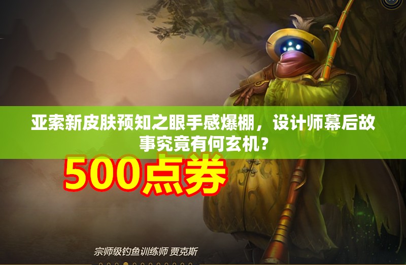 亚索新皮肤预知之眼手感爆棚，设计师幕后故事究竟有何玄机？