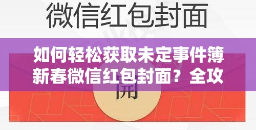 如何轻松获取未定事件簿新春微信红包封面？全攻略来啦！