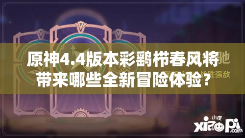 原神4.4版本彩鹞栉春风将带来哪些全新冒险体验？