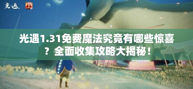 光遇1.31免费魔法究竟有哪些惊喜？全面收集攻略大揭秘！