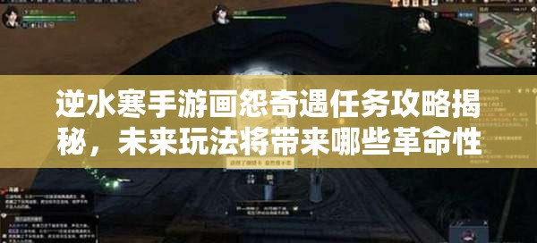 逆水寒手游画怨奇遇任务攻略揭秘，未来玩法将带来哪些革命性变化？