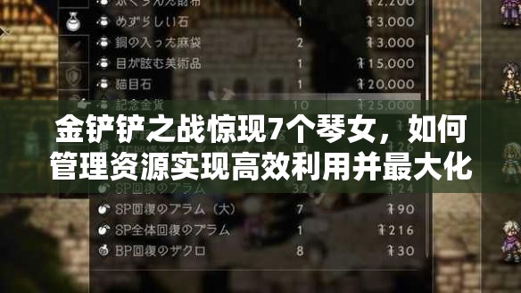 金铲铲之战惊现7个琴女，如何管理资源实现高效利用并最大化其价值？