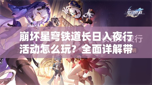 崩坏星穹铁道长日入夜行活动怎么玩？全面详解带你揭秘！