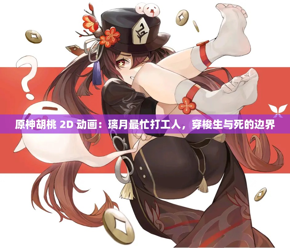 原神胡桃 2D 动画：璃月最忙打工人，穿梭生与死的边界