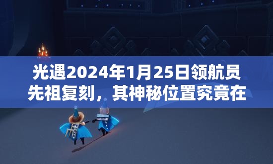 光遇2024年1月25日领航员先祖复刻，其神秘位置究竟在哪里？