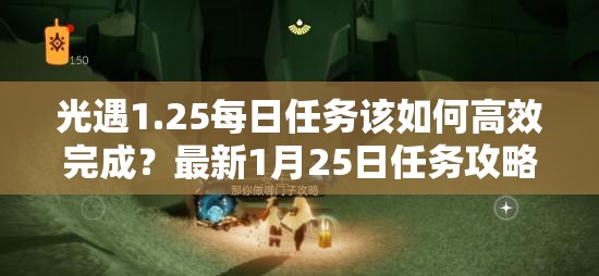 光遇1.25每日任务该如何高效完成？最新1月25日任务攻略揭秘