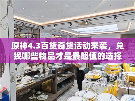 原神4.3百货奇货活动来袭，兑换哪些物品才是最超值的选择呢？