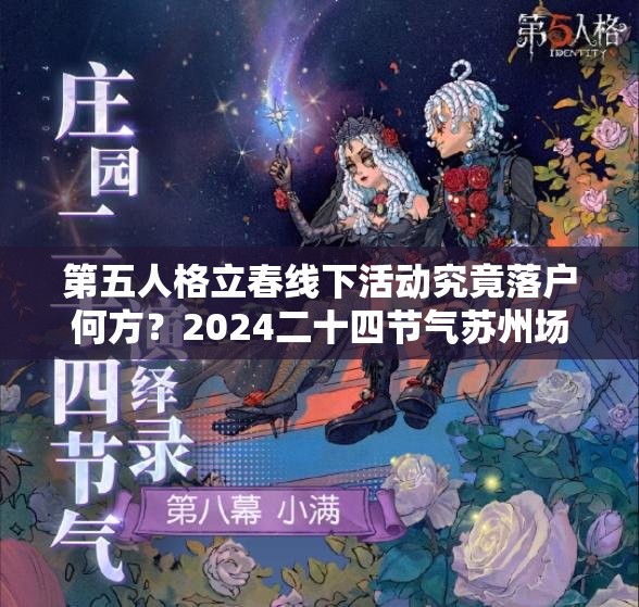 第五人格立春线下活动究竟落户何方？2024二十四节气苏州场详情揭秘！