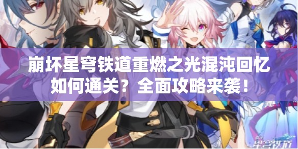 崩坏星穹铁道重燃之光混沌回忆如何通关？全面攻略来袭！